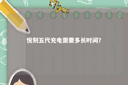 悦刻五代充电需要多长时间？ 